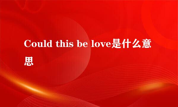 Could this be love是什么意思