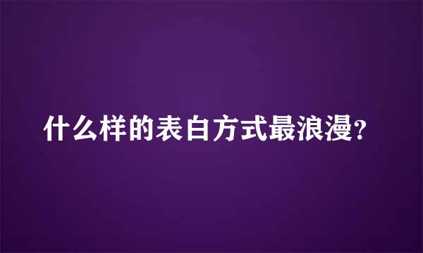 什么样的表白方式最浪漫？