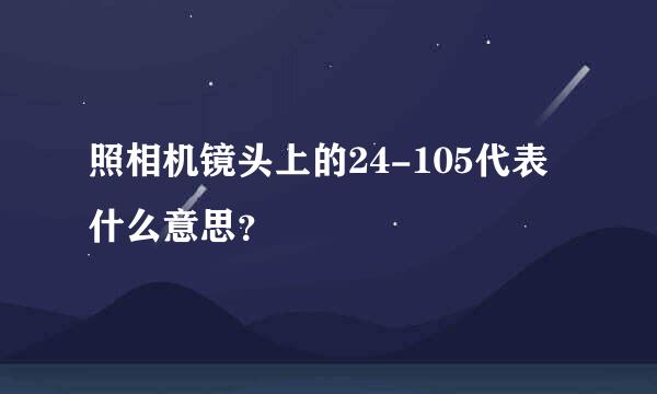 照相机镜头上的24-105代表什么意思？