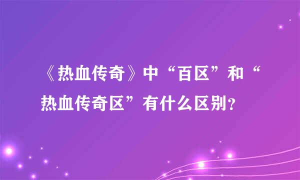 《热血传奇》中“百区”和“热血传奇区”有什么区别？