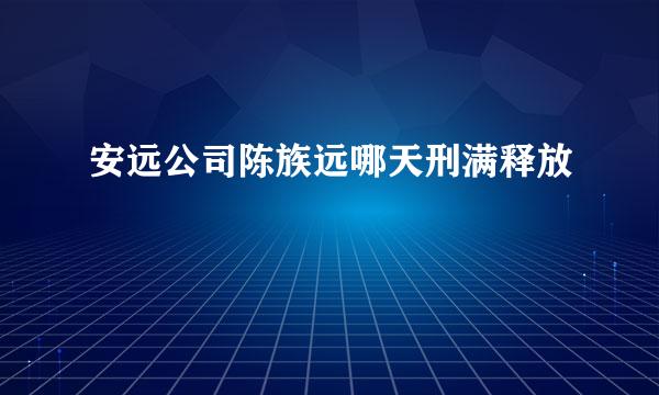 安远公司陈族远哪天刑满释放