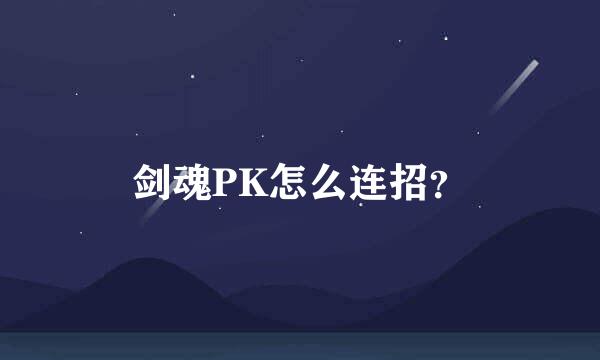 剑魂PK怎么连招？