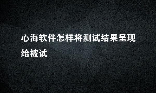 心海软件怎样将测试结果呈现给被试