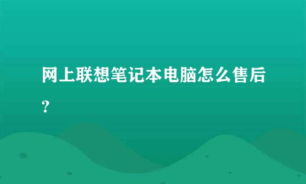 网上联想笔记本电脑怎么售后？