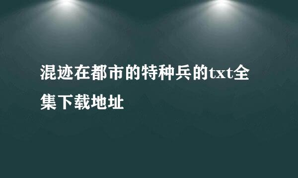 混迹在都市的特种兵的txt全集下载地址