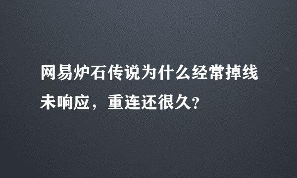 网易炉石传说为什么经常掉线未响应，重连还很久？