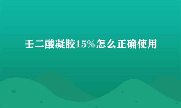 壬二酸凝胶15%怎么正确使用