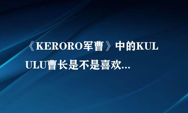 《KERORO军曹》中的KULULU曹长是不是喜欢GILOLO伍长？