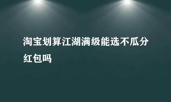 淘宝划算江湖满级能选不瓜分红包吗