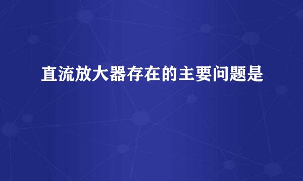 直流放大器存在的主要问题是