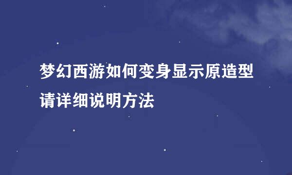 梦幻西游如何变身显示原造型请详细说明方法