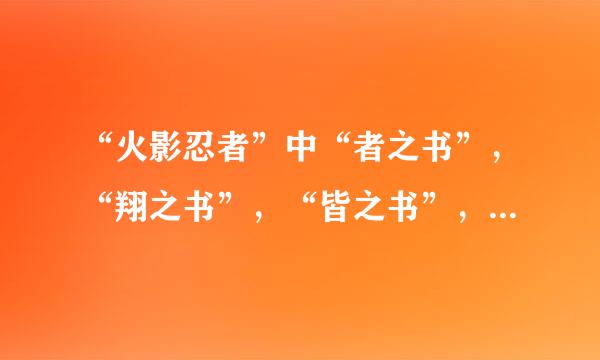 “火影忍者”中“者之书”，“翔之书”，“皆之书”，“斗之书”，“兵之书 ”，“临之书”都画的什么？