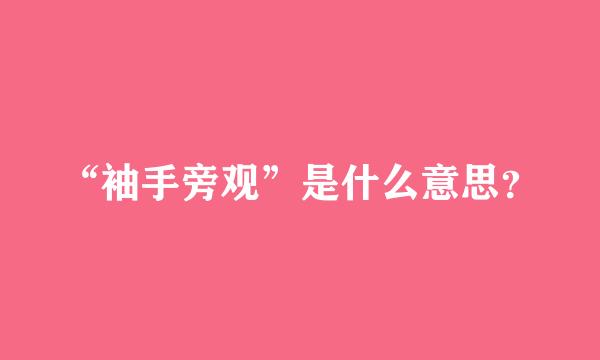 “袖手旁观”是什么意思？