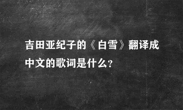 吉田亚纪子的《白雪》翻译成中文的歌词是什么？
