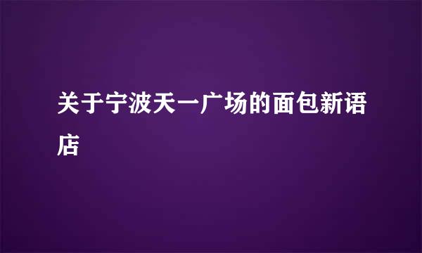 关于宁波天一广场的面包新语店