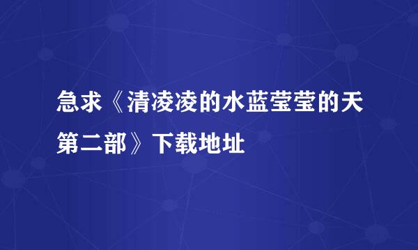 急求《清凌凌的水蓝莹莹的天第二部》下载地址