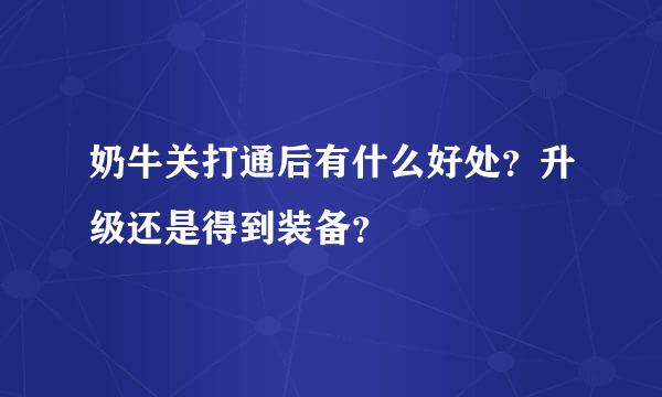 奶牛关打通后有什么好处？升级还是得到装备？