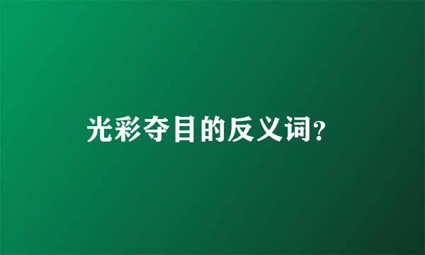 光彩夺目的反义词？