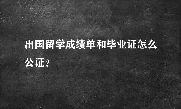 出国留学成绩单和毕业证怎么公证？