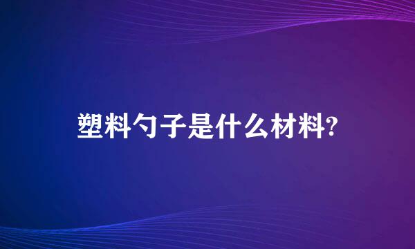 塑料勺子是什么材料?