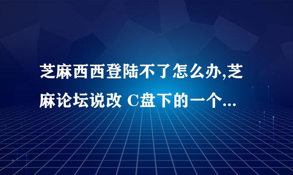 芝麻西西登陆不了怎么办,芝麻论坛说改 C盘下的一个文件 谁知道