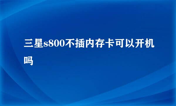 三星s800不插内存卡可以开机吗