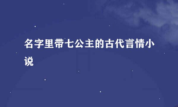 名字里带七公主的古代言情小说