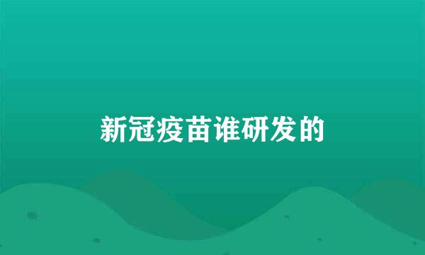 新冠疫苗谁研发的