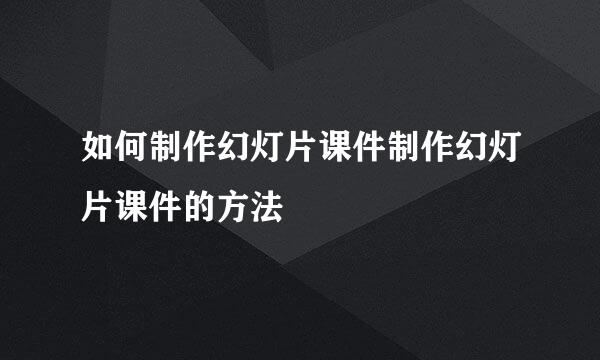 如何制作幻灯片课件制作幻灯片课件的方法