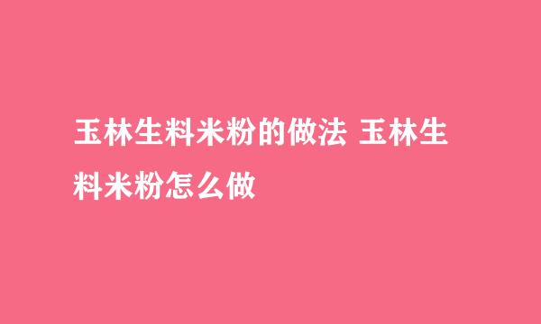 玉林生料米粉的做法 玉林生料米粉怎么做