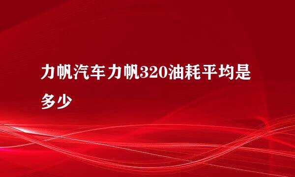 力帆汽车力帆320油耗平均是多少