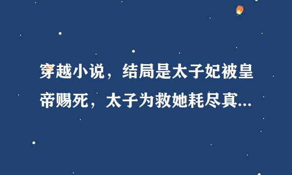 穿越小说，结局是太子妃被皇帝赐死，太子为救她耗尽真气一夜白头，放