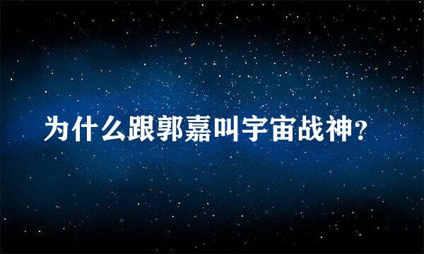 为什么跟郭嘉叫宇宙战神？