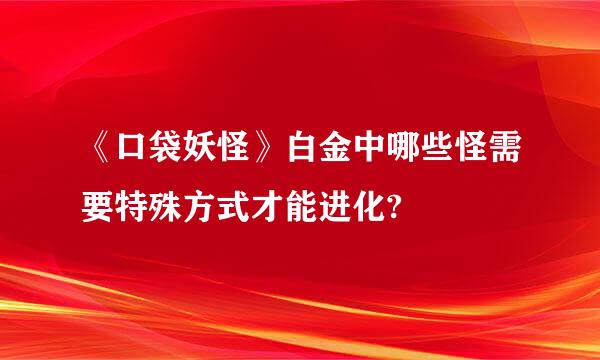 《口袋妖怪》白金中哪些怪需要特殊方式才能进化?