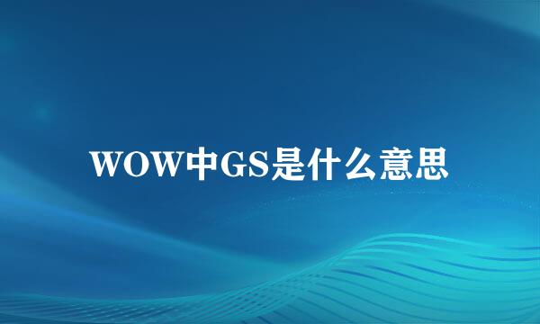 WOW中GS是什么意思