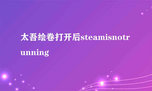 太吾绘卷打开后steamisnotrunning