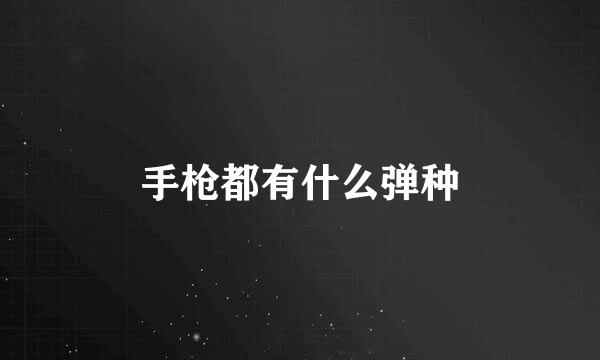 手枪都有什么弹种