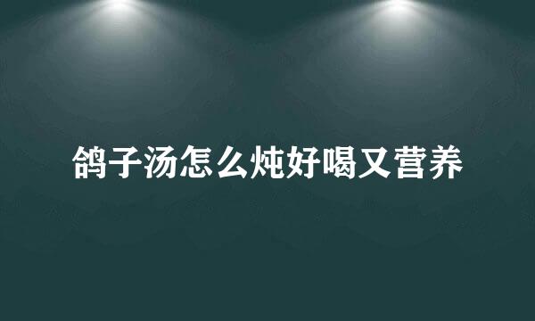 鸽子汤怎么炖好喝又营养