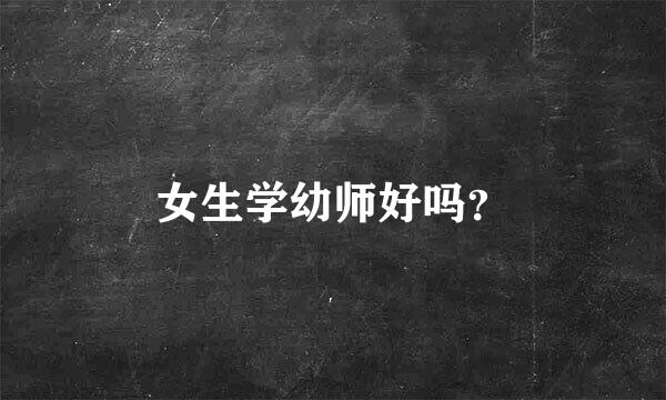 女生学幼师好吗？