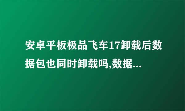 安卓平板极品飞车17卸载后数据包也同时卸载吗,数据包名称:com.ea.games.nfs13_row 游戏是在机锋论坛下载的