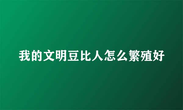 我的文明豆比人怎么繁殖好