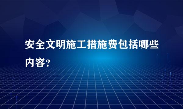 安全文明施工措施费包括哪些内容？