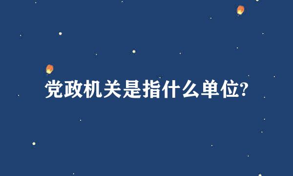 党政机关是指什么单位?