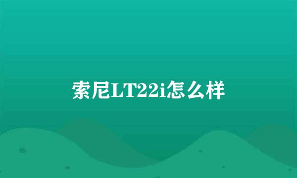 索尼LT22i怎么样