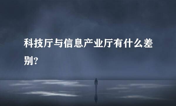 科技厅与信息产业厅有什么差别?