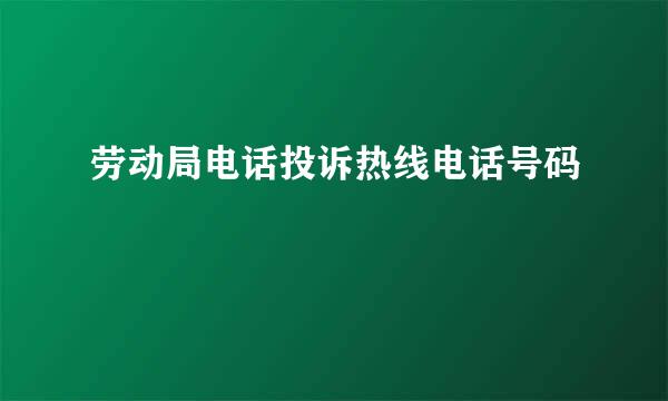 劳动局电话投诉热线电话号码