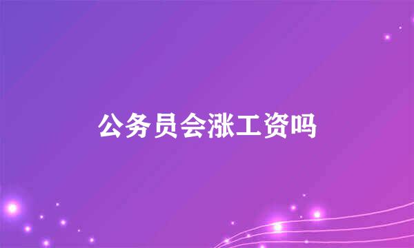 公务员会涨工资吗