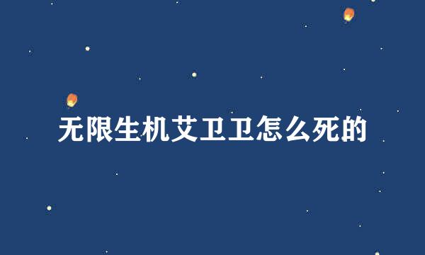 无限生机艾卫卫怎么死的