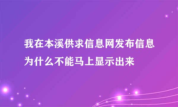 我在本溪供求信息网发布信息为什么不能马上显示出来