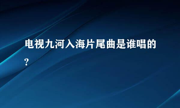 电视九河入海片尾曲是谁唱的?